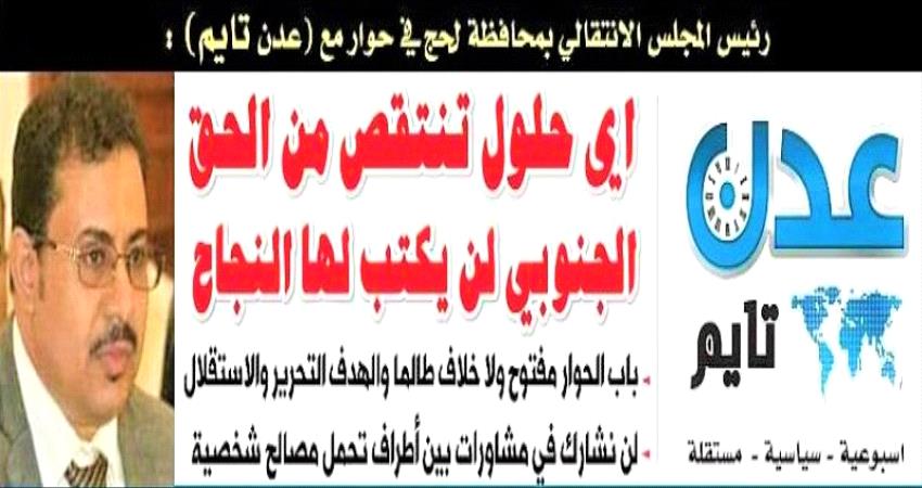 حوار- رئيس انتقالي لحج لـ"عدن تايم": صمتنا لن يطول صمتنا على فساد الحكومة  ومنظومة الإخوان 