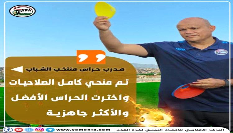 تم منحي كامل الصلاحيات .. واخترت الحراس الأفضل والأكثر جاهزية